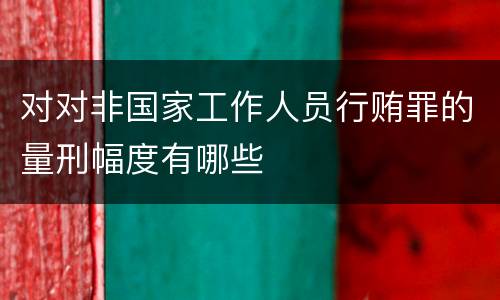 对对非国家工作人员行贿罪的量刑幅度有哪些