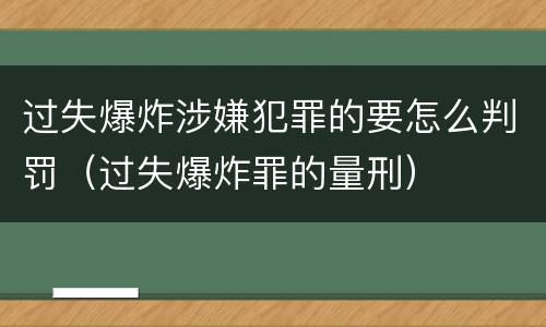 过失爆炸涉嫌犯罪的要怎么判罚（过失爆炸罪的量刑）