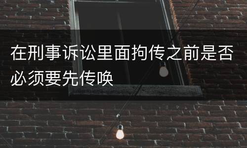 在刑事诉讼里面拘传之前是否必须要先传唤