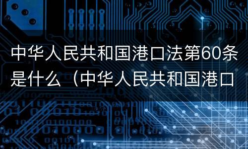 中华人民共和国港口法第60条是什么（中华人民共和国港口法释义）