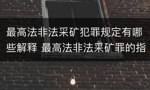 最高法非法采矿犯罪规定有哪些解释 最高法非法采矿罪的指导案例