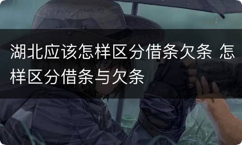 湖北应该怎样区分借条欠条 怎样区分借条与欠条