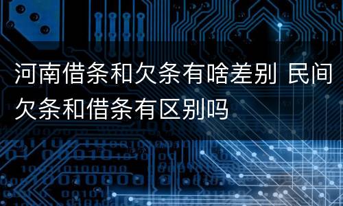 河南借条和欠条有啥差别 民间欠条和借条有区别吗