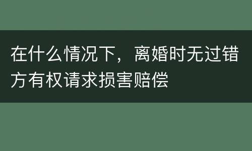 在什么情况下，离婚时无过错方有权请求损害赔偿