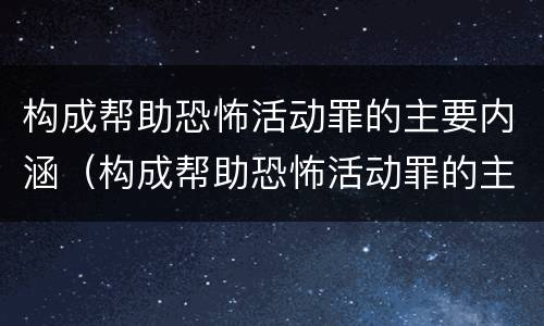 构成帮助恐怖活动罪的主要内涵（构成帮助恐怖活动罪的主要内涵包括）
