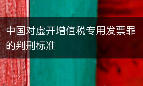 中国对虚开增值税专用发票罪的判刑标准