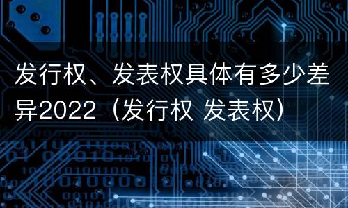 发行权、发表权具体有多少差异2022（发行权 发表权）