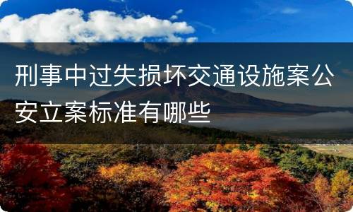 刑事中过失损坏交通设施案公安立案标准有哪些
