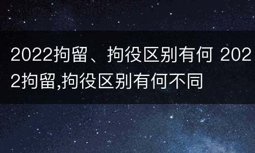2022拘留、拘役区别有何 2022拘留,拘役区别有何不同