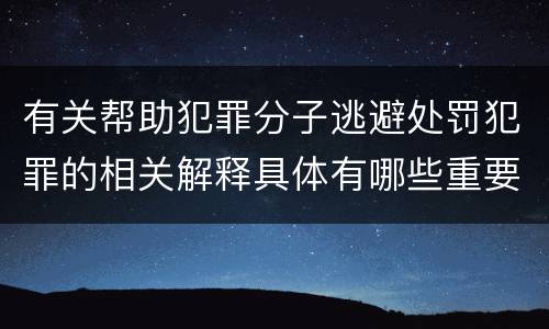 有关帮助犯罪分子逃避处罚犯罪的相关解释具体有哪些重要内容