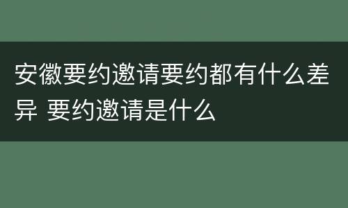 安徽要约邀请要约都有什么差异 要约邀请是什么