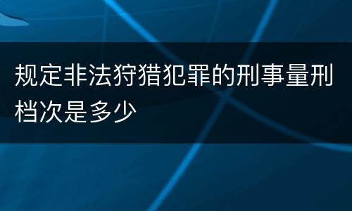 规定非法狩猎犯罪的刑事量刑档次是多少