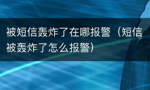 被短信轰炸了在哪报警（短信被轰炸了怎么报警）