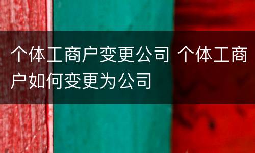 个体工商户变更公司 个体工商户如何变更为公司