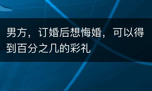 男方，订婚后想悔婚，可以得到百分之几的彩礼