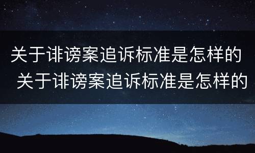 关于诽谤案追诉标准是怎样的 关于诽谤案追诉标准是怎样的法律规定