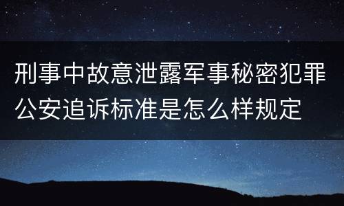 刑事中故意泄露军事秘密犯罪公安追诉标准是怎么样规定