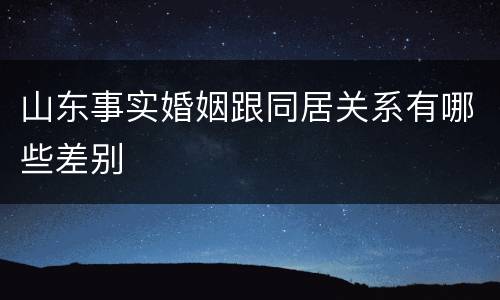 山东事实婚姻跟同居关系有哪些差别