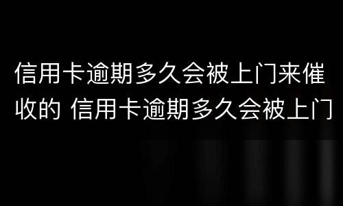 信用卡逾期多久会被上门来催收的 信用卡逾期多久会被上门来催收的短信