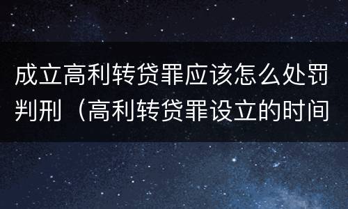 成立高利转贷罪应该怎么处罚判刑（高利转贷罪设立的时间）