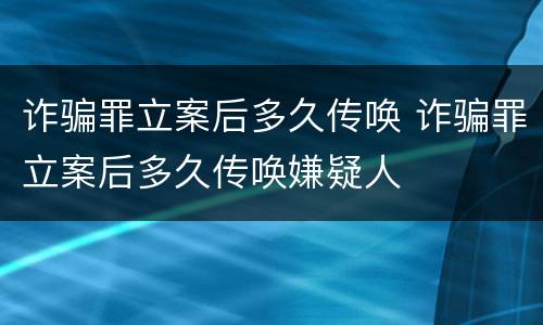 诈骗罪立案后多久传唤 诈骗罪立案后多久传唤嫌疑人