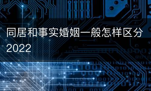同居和事实婚姻一般怎样区分2022