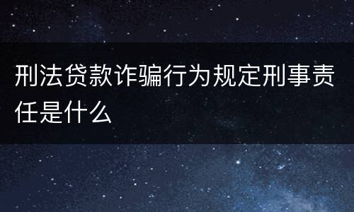 刑法贷款诈骗行为规定刑事责任是什么