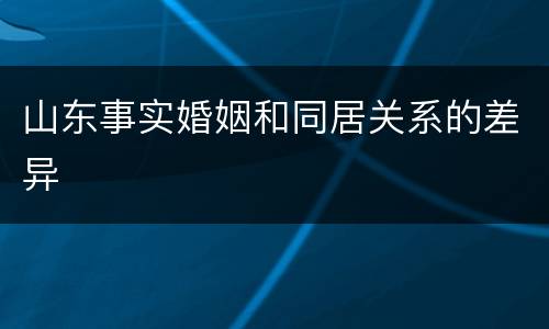 山东事实婚姻和同居关系的差异