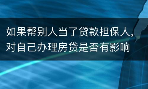 如果帮别人当了贷款担保人，对自己办理房贷是否有影响