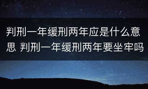 判刑一年缓刑两年应是什么意思 判刑一年缓刑两年要坐牢吗