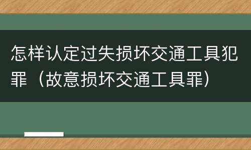 怎样认定过失损坏交通工具犯罪（故意损坏交通工具罪）