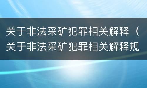 关于非法采矿犯罪相关解释（关于非法采矿犯罪相关解释规定）