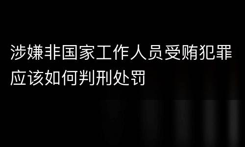 涉嫌非国家工作人员受贿犯罪应该如何判刑处罚