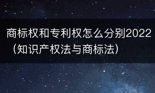商标权和专利权怎么分别2022（知识产权法与商标法）