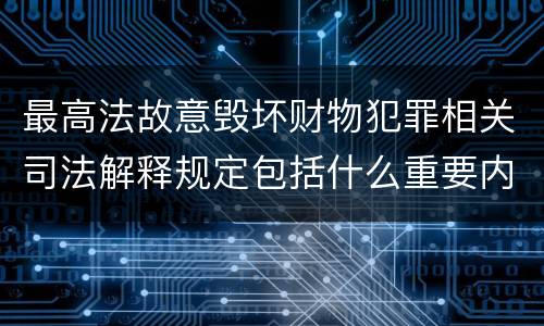 最高法故意毁坏财物犯罪相关司法解释规定包括什么重要内容