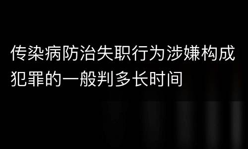 传染病防治失职行为涉嫌构成犯罪的一般判多长时间
