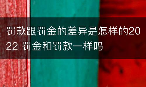 罚款跟罚金的差异是怎样的2022 罚金和罚款一样吗
