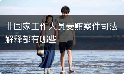 非国家工作人员受贿案件司法解释都有哪些