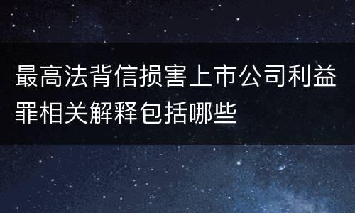 最高法背信损害上市公司利益罪相关解释包括哪些