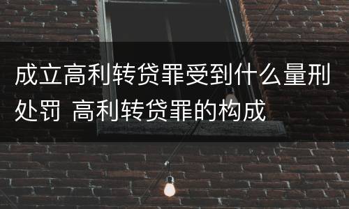 成立高利转贷罪受到什么量刑处罚 高利转贷罪的构成