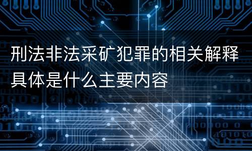 刑法非法采矿犯罪的相关解释具体是什么主要内容