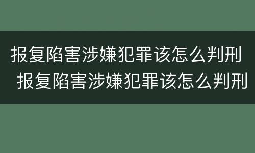 报复陷害涉嫌犯罪该怎么判刑 报复陷害涉嫌犯罪该怎么判刑呢