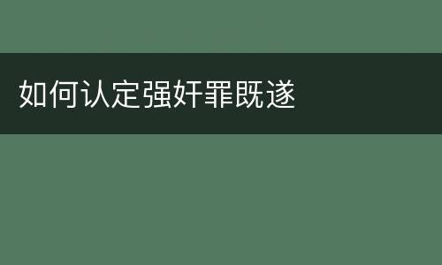 如何认定强奸罪既遂
