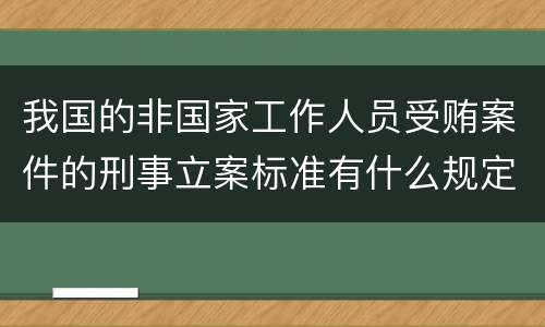 我国的非国家工作人员受贿案件的刑事立案标准有什么规定