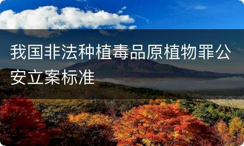 我国非法种植毒品原植物罪公安立案标准