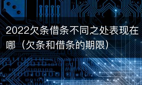 2022欠条借条不同之处表现在哪（欠条和借条的期限）