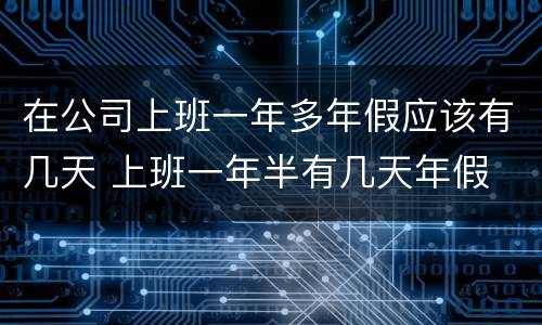 在公司上班一年多年假应该有几天 上班一年半有几天年假