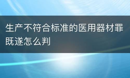 生产不符合标准的医用器材罪既遂怎么判