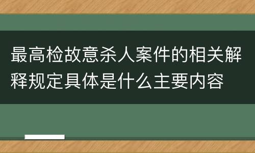 最高检故意杀人案件的相关解释规定具体是什么主要内容