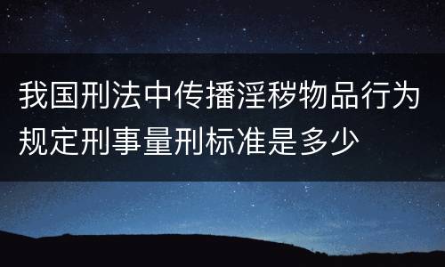 我国刑法中传播淫秽物品行为规定刑事量刑标准是多少